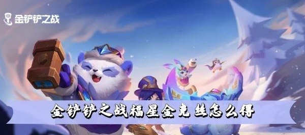 金铲铲之战福星金克斯怎么得 福星金克斯获得攻略
