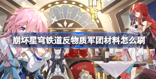 崩坏星穹铁道反物质军团材料怎么刷 崩坏星穹铁道反物质军团材料刷取路线详解